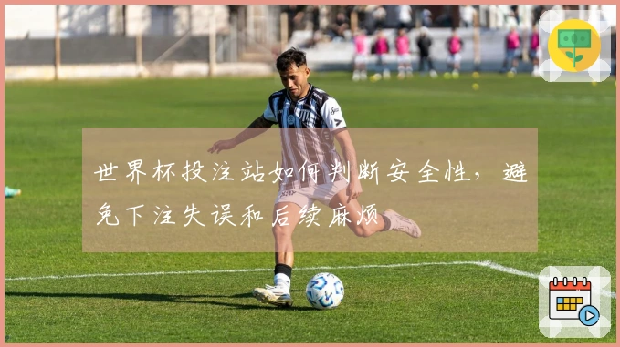 世界杯投注站如何判断安全性，避免下注失误和后续麻烦