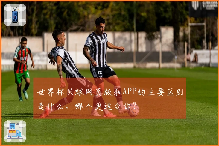 世界杯买球网页版和APP的主要区别是什么,哪个更适合你?