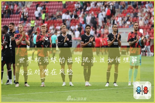 世界杯买球的让球玩法该如何理解与应对潜在风险