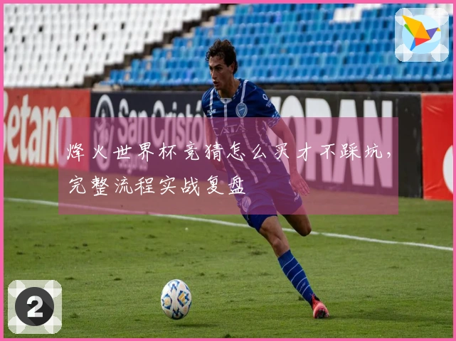 烽火世界杯竞猜怎么买才不踩坑，完整流程实战复盘