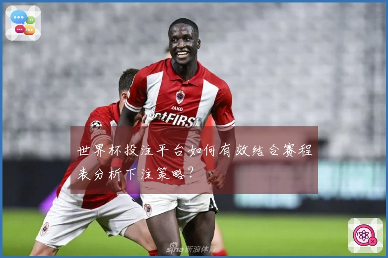 世界杯投注平台如何有效结合赛程表分析下注策略？