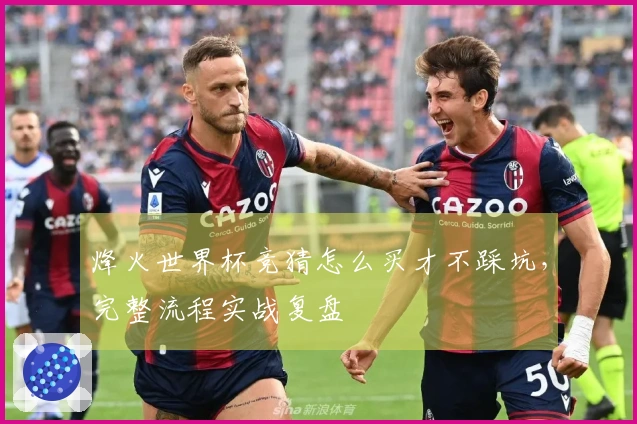 烽火世界杯竞猜怎么买才不踩坑，完整流程实战复盘