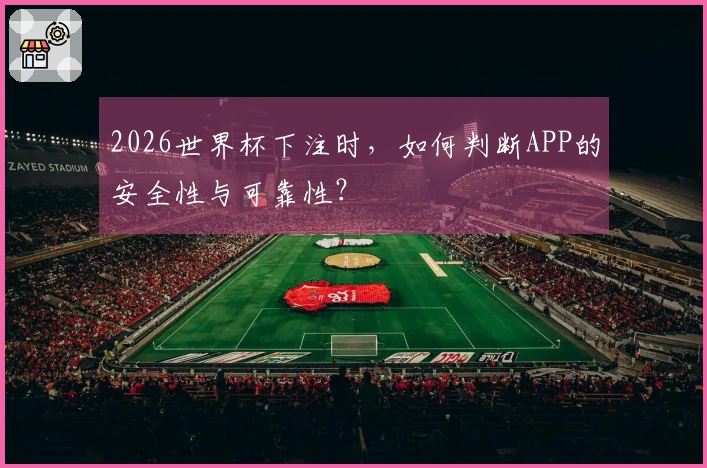 2026世界杯下注时，如何判断APP的安全性与可靠性？