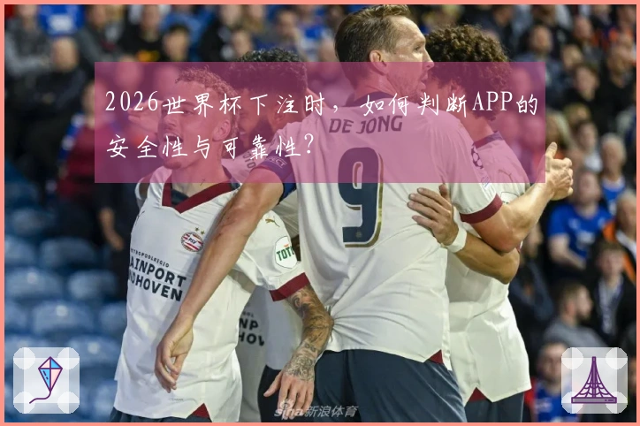 2026世界杯下注时，如何判断APP的安全性与可靠性？
