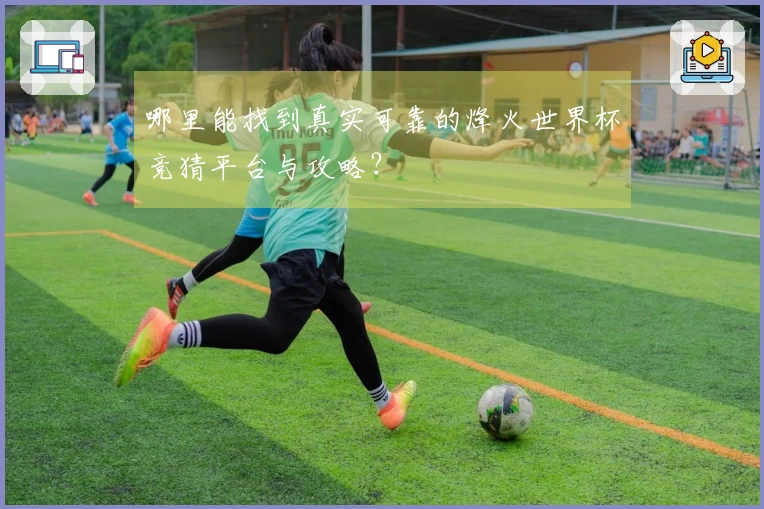 哪里能找到真实可靠的烽火世界杯竞猜平台与攻略？