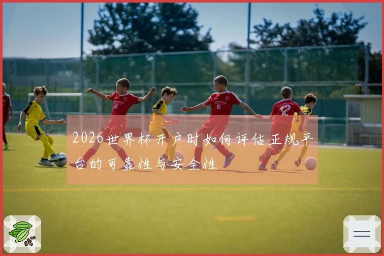 2026世界杯开户时如何评估正规平台的可靠性与安全性