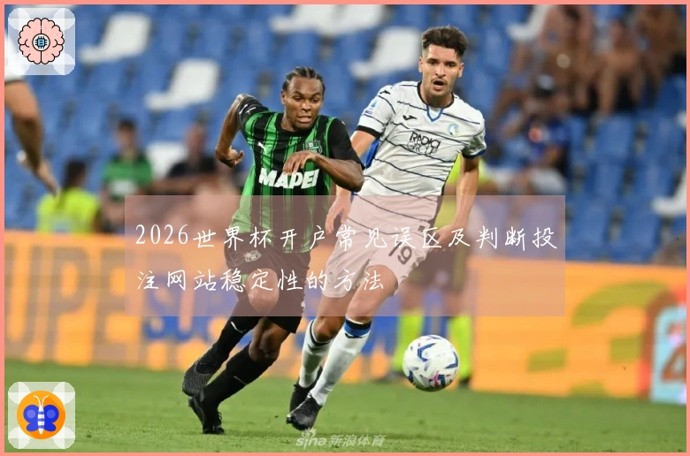 2026世界杯开户常见误区及判断投注网站稳定性的方法