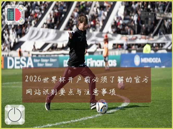 2026世界杯开户前必须了解的官方网站识别要点与注意事项