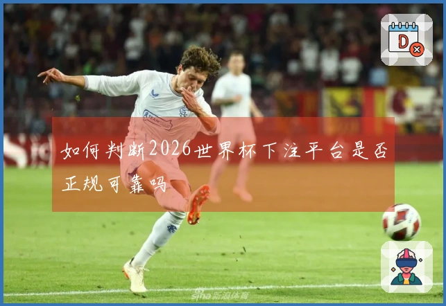 如何判断2026世界杯下注平台是否正规可靠吗