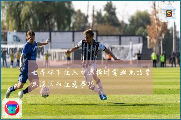 世界杯下注入口选择时需避免的常见误区和注意事项