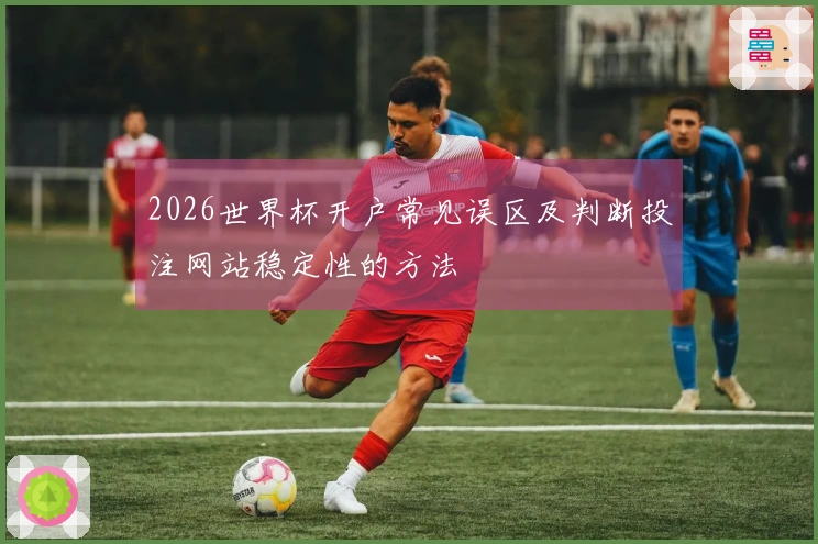 2026世界杯开户常见误区及判断投注网站稳定性的方法