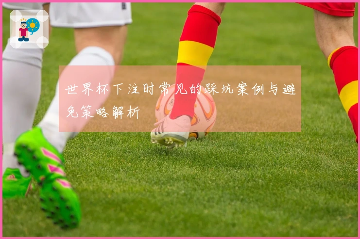 世界杯下注时常见的踩坑案例与避免策略解析