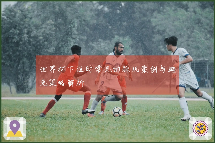 世界杯下注时常见的踩坑案例与避免策略解析