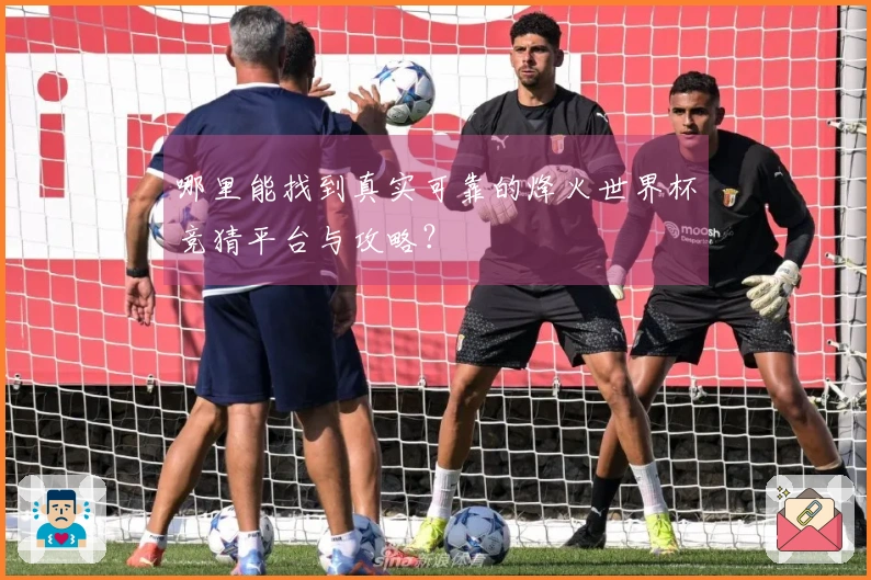 哪里能找到真实可靠的烽火世界杯竞猜平台与攻略？